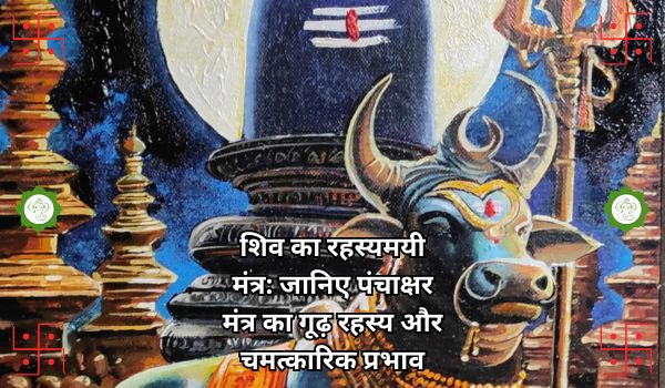 शिव का रहस्यमयी मंत्र: जानिए पंचाक्षर मंत्र का गूढ़ रहस्य और चमत्कारिक प्रभाव