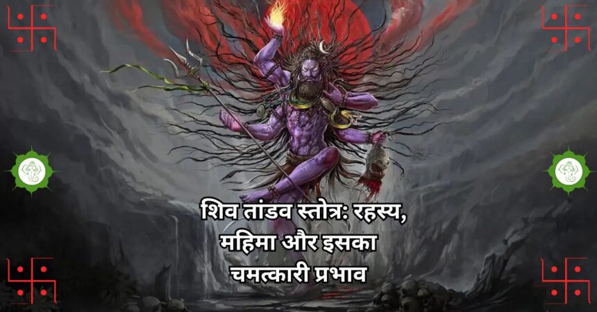 शिव तांडव स्तोत्र: रहस्य, महिमा और इसका चमत्कारी प्रभाव