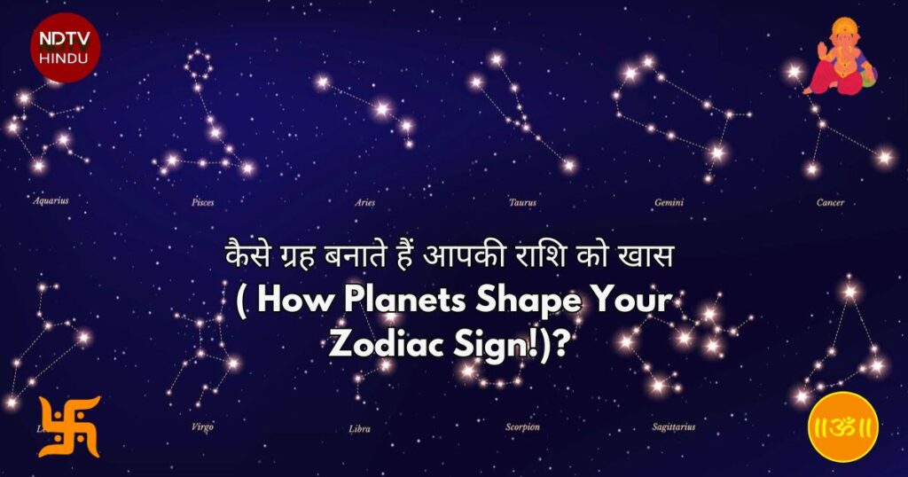 कैसे ग्रह बनाते हैं आपकी राशि को खास ( How Planets Shape Your Zodiac Sign!)? 