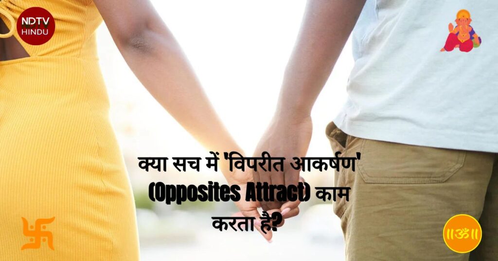 क्या सच में 'विपरीत आकर्षण' (Opposites Attract) काम करता है?