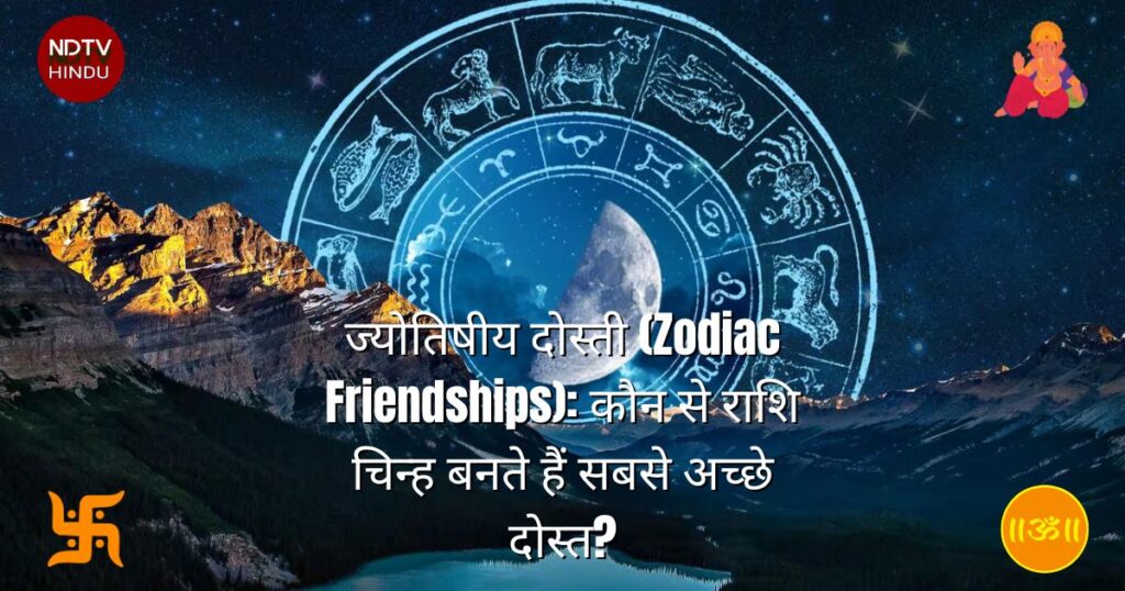 ज्योतिषीय दोस्ती (Zodiac Friendships): कौन से राशि चिन्ह बनते हैं सबसे अच्छे दोस्त?