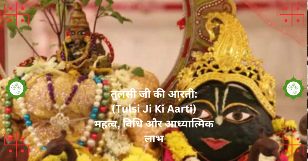 "तुलसी जी की आरती: (Tulsi Ji Ki Aarti) महत्व, विधि और आध्यात्मिक लाभ"