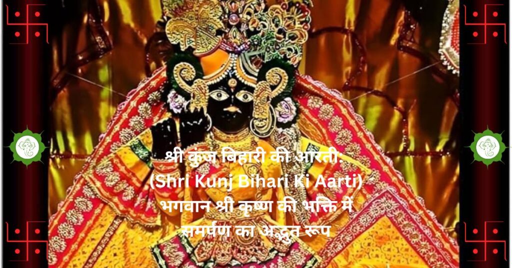 श्री कुंज बिहारी की आरती: (Shri Kunj Bihari Ki Aarti) भगवान श्री कृष्ण की भक्ति में समर्पण का अद्भुत रूप