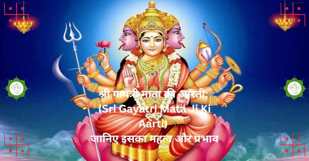 श्री गायत्री माता की आरती: (Sri Gayatri Mata Ji Ki Aarti) जानिए इसका महत्व और प्रभाव