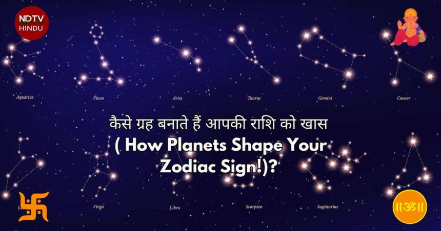 कैसे ग्रह बनाते हैं आपकी राशि को खास ( How Planets Shape Your Zodiac Sign!)?