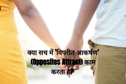 क्या सच में 'विपरीत आकर्षण' (Opposites Attract) काम करता है?