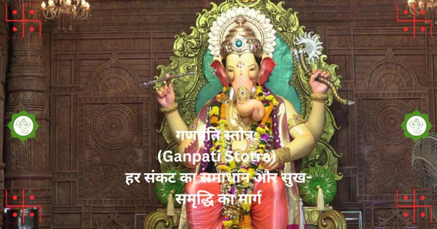 "गणपति स्तोत्र: (Ganpati Stotra) हर संकट का समाधान और सुख-समृद्धि का मार्ग"