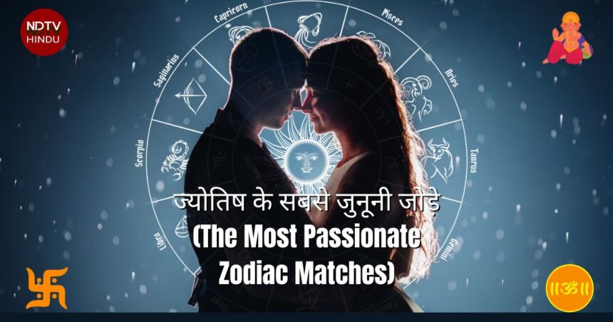 ज्योतिष के सबसे जुनूनी जोड़े (The Most Passionate Zodiac Matches)