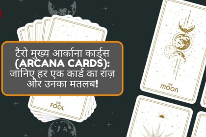 टैरो मुख्य आर्काना कार्ड्स (Arcana Cards): जानिए हर एक कार्ड का राज़ और उनका मतलब!