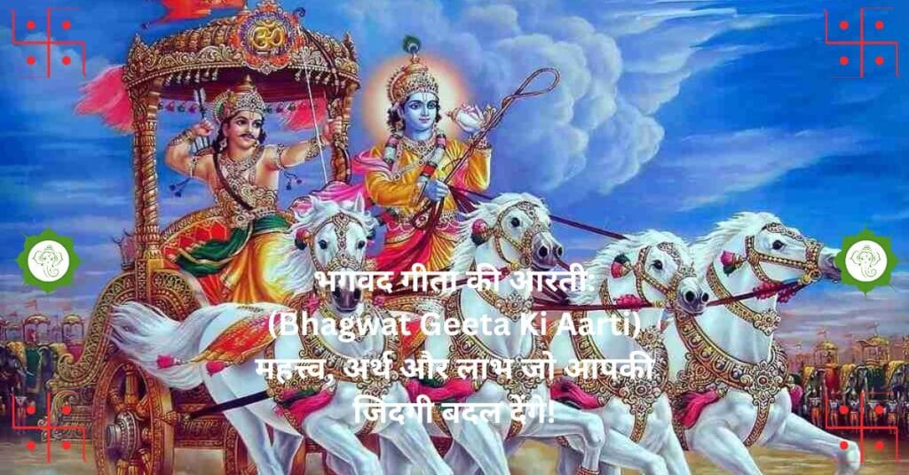 "भगवद गीता की आरती: (Bhagwat Geeta Ki Aarti) महत्त्व, अर्थ और लाभ जो आपकी जिंदगी बदल देंगे!"