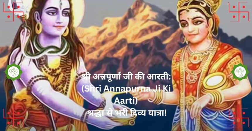 श्री अन्नपूर्णा जी की आरती: (Shri Annapurna Ji Ki Aarti) श्रद्धा से भरी दिव्य यात्रा!