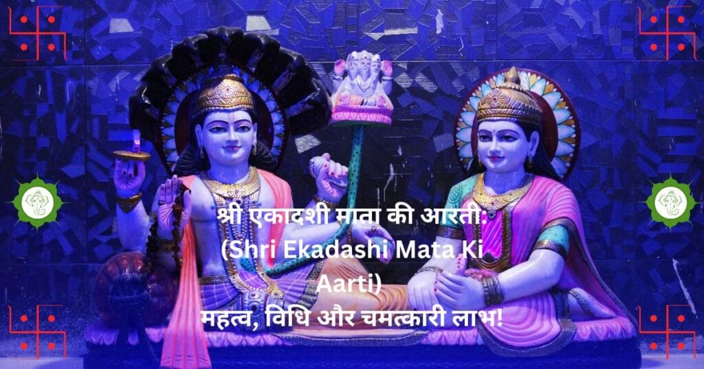 श्री एकादशी माता की आरती: (Shri Ekadashi Mata Ki Aarti) महत्व, विधि और चमत्कारी लाभ!