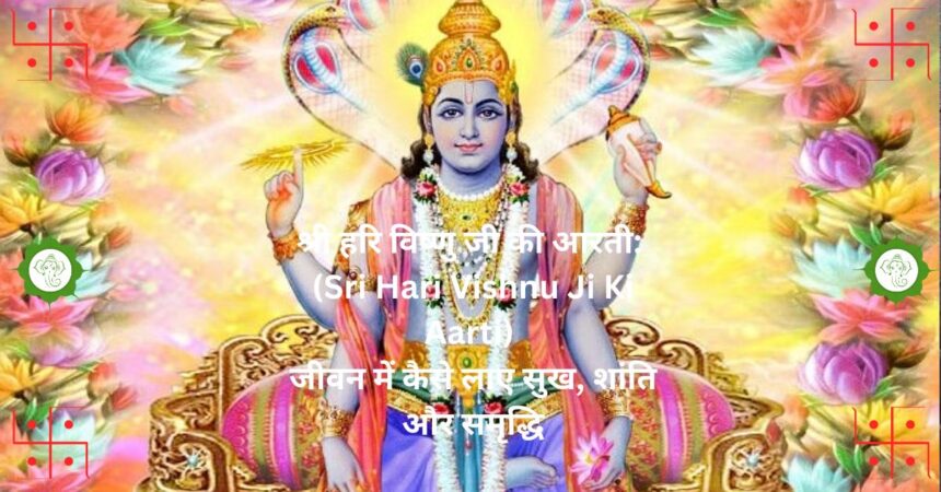 श्री हरि विष्णु जी की आरती: (Sri Hari Vishnu Ji Ki Aarti) जीवन में कैसे लाए सुख, शांति और समृद्धि