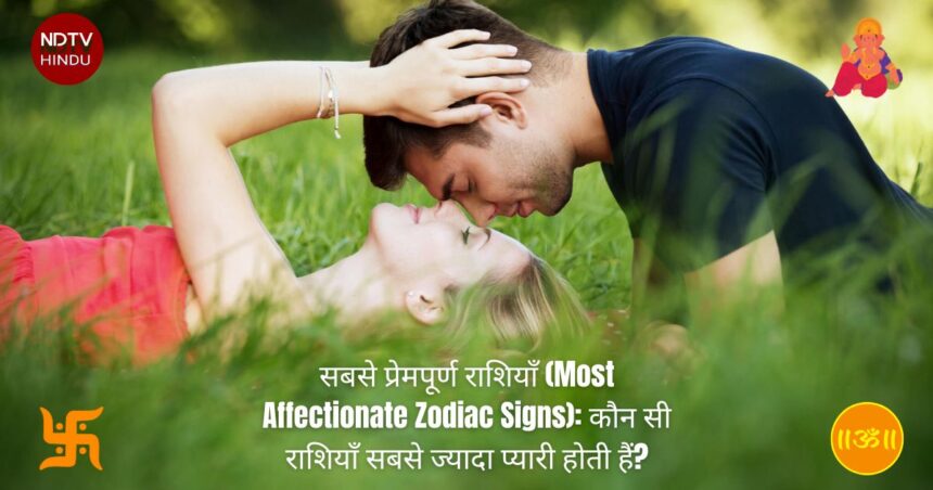 सबसे प्रेमपूर्ण राशियाँ (Most Affectionate Zodiac Signs): कौन सी राशियाँ सबसे ज्यादा प्यारी होती हैं?