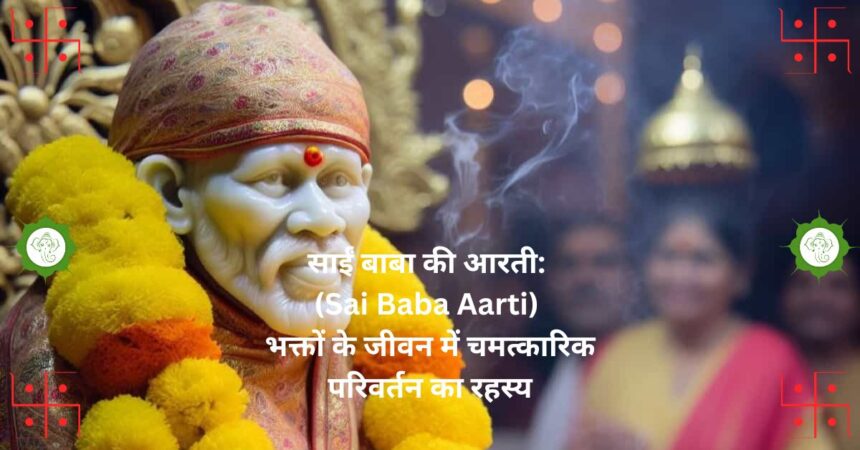 "साईं बाबा की आरती: (Sai Baba Aarti) भक्तों के जीवन में चमत्कारिक परिवर्तन का रहस्य"