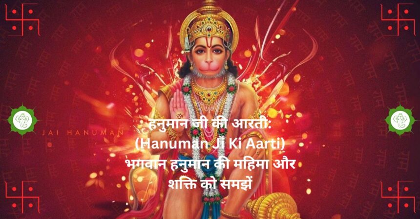 "हनुमान जी की आरती: (Hanuman Ji Ki Aarti) भगवान हनुमान की महिमा और शक्ति को समझें"