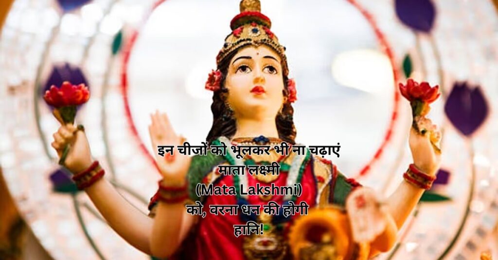 इन चीजों को भूलकर भी ना चढ़ाएं माता लक्ष्मी (Mata Lakshmi) को, वरना धन की होगी हानि!