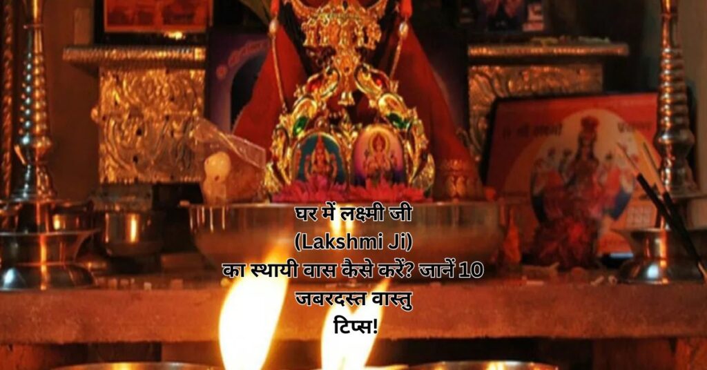 घर में लक्ष्मी जी (Lakshmi Ji) का स्थायी वास कैसे करें? जानें 10 जबरदस्त वास्तु टिप्स!