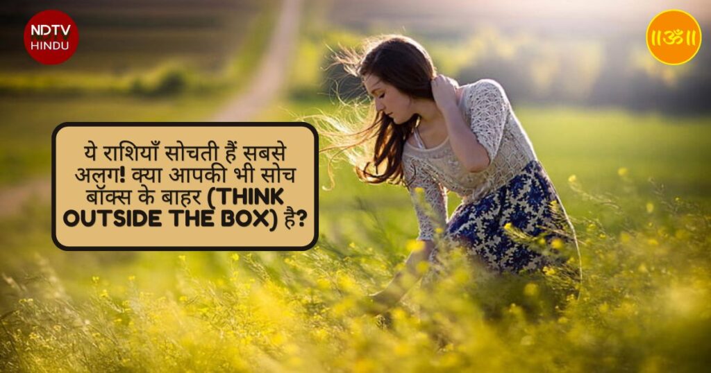 ये राशियाँ सोचती हैं सबसे अलग! क्या आपकी भी सोच बॉक्स के बाहर (Think Outside the Box) है?