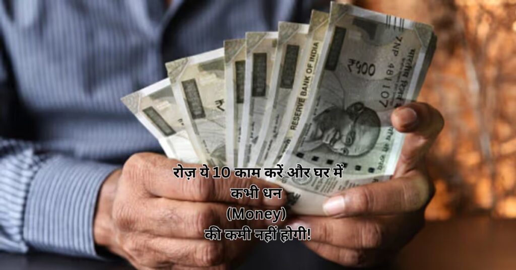 रोज़ ये 10 काम करें और घर में कभी धन (Money) की कमी नहीं होगी!