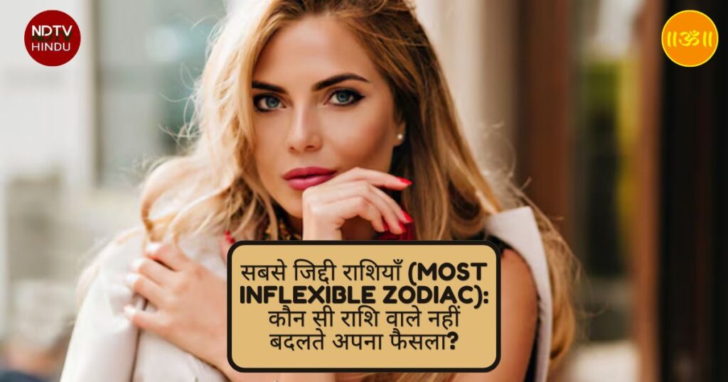 सबसे जिद्दी राशियाँ (Most Inflexible Zodiac): कौन सी राशि वाले नहीं बदलते अपना फैसला?