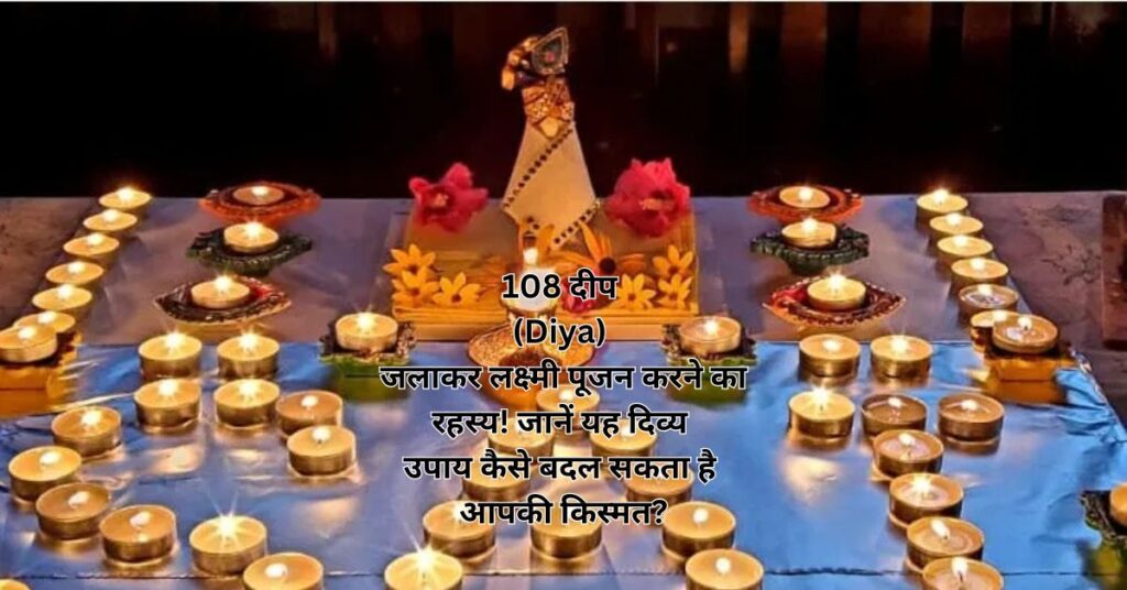 108 दीप (Diya) जलाकर लक्ष्मी पूजन करने का रहस्य! जानें यह दिव्य उपाय कैसे बदल सकता है आपकी किस्मत?