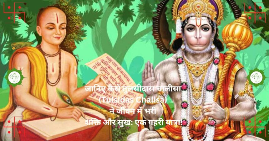 जानिए कैसे तुलसीदास चालीसा (Tulsidas Chalisa) ने जीवन में भरी शक्ति और सुख एक गहरी यात्रा!