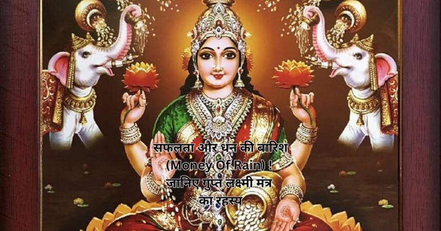 सफलता और धन की बारिश (Money Of Rain) ! जानिए गुप्त लक्ष्मी मंत्र का रहस्य