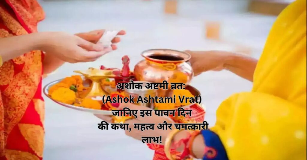 अशोक अष्टमी व्रत: (Ashok Ashtami Vrat) जानिए इस पावन दिन की कथा, महत्व और चमत्कारी लाभ!