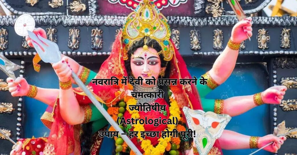  नवरात्रि में देवी को प्रसन्न करने के चमत्कारी ज्योतिषीय (Astrological) उपाय – हर इच्छा होगी पूरी! 