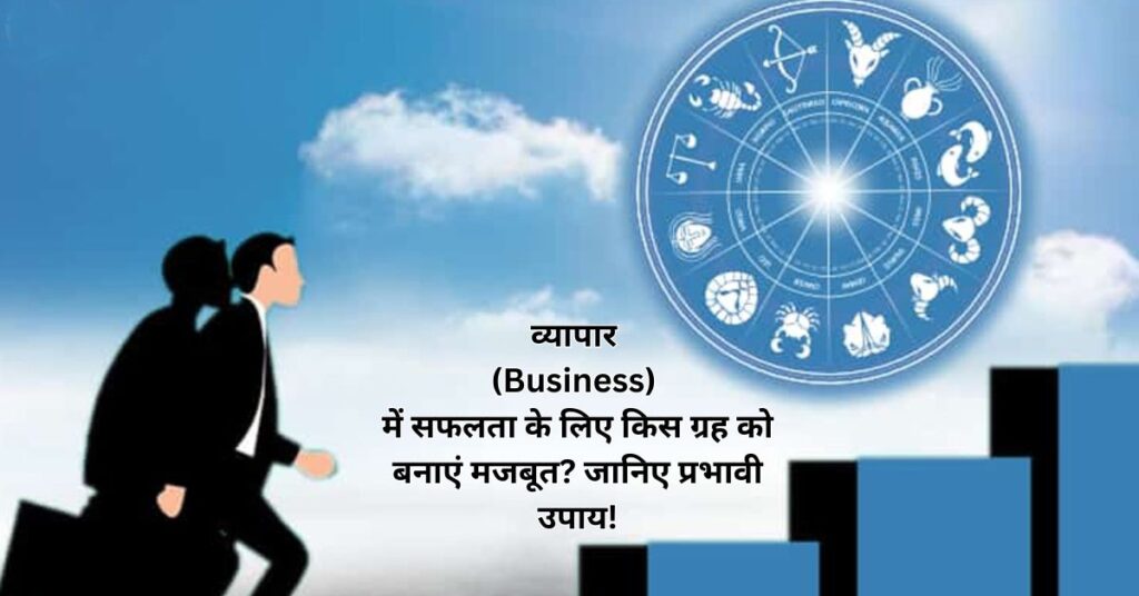 व्यापार (Business) में सफलता के लिए किस ग्रह को बनाएं मजबूत? जानिए प्रभावी उपाय!