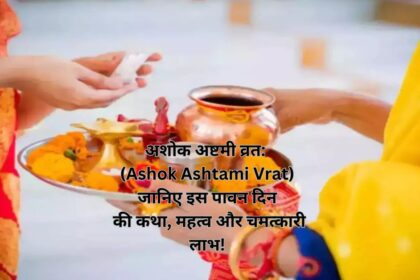 अशोक अष्टमी व्रत: (Ashok Ashtami Vrat) जानिए इस पावन दिन की कथा, महत्व और चमत्कारी लाभ!