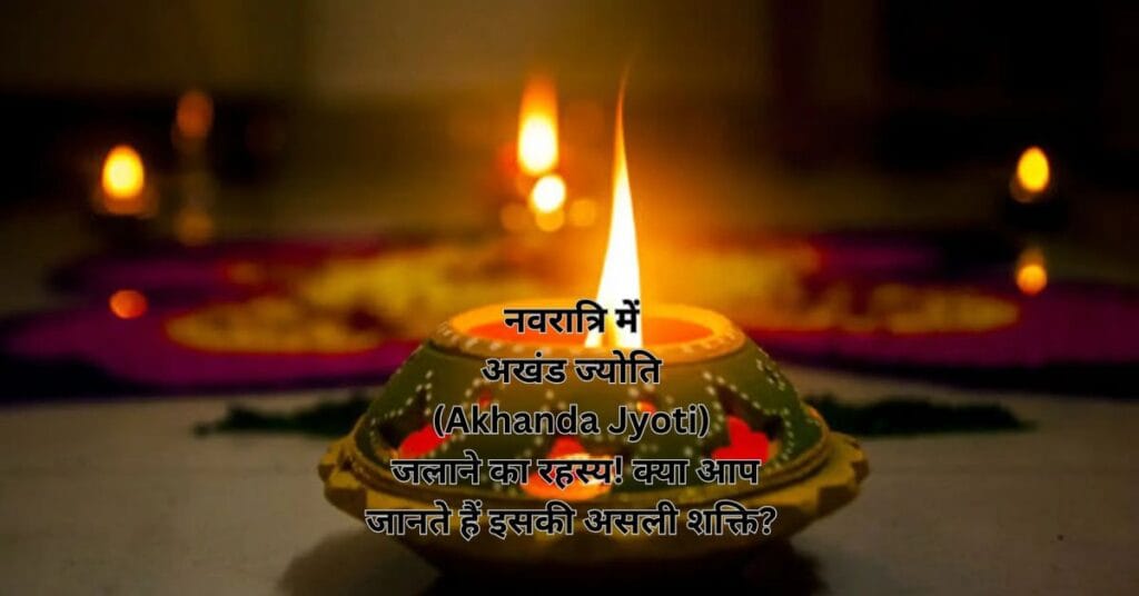 नवरात्रि में अखंड ज्योति (Akhanda Jyoti) जलाने का रहस्य! क्या आप जानते हैं इसकी असली शक्ति? 