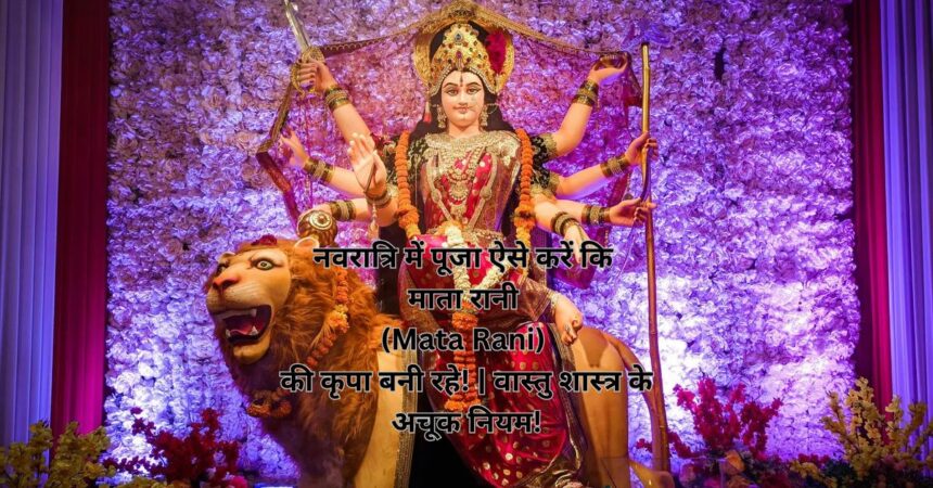 नवरात्रि में पूजा ऐसे करें कि माता रानी (Mata Rani) की कृपा बनी रहे! | वास्तु शास्त्र के अचूक नियम!