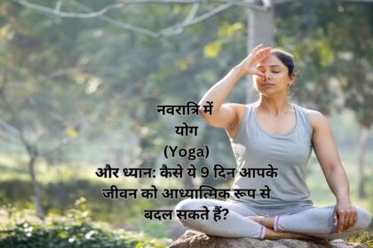 नवरात्रि में योग (Yoga) और ध्यान: कैसे ये 9 दिन आपके जीवन को आध्यात्मिक रूप से बदल सकते हैं?