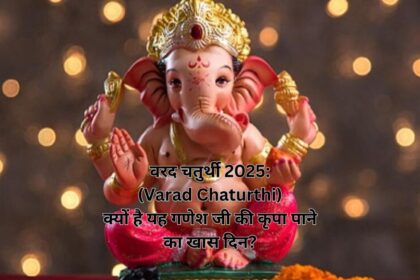 वरद चतुर्थी 2025: (Varad Chaturthi) क्यों है यह गणेश जी की कृपा पाने का खास दिन?
