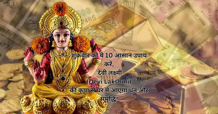 शुक्रवार को ये 10 आसान उपाय करें, देवी लक्ष्मी (Devi Lakshmi) की कृपा से घर में आएगा धन और समृद्धि!