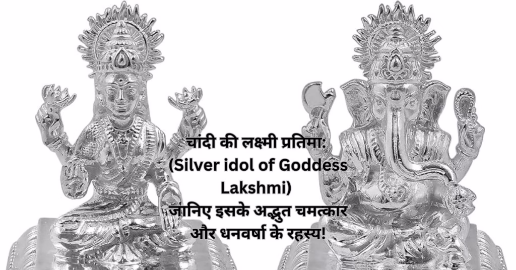 चांदी की लक्ष्मी प्रतिमा: (Silver idol of Goddess Lakshmi) जानिए इसके अद्भुत चमत्कार और धनवर्षा के रहस्य!