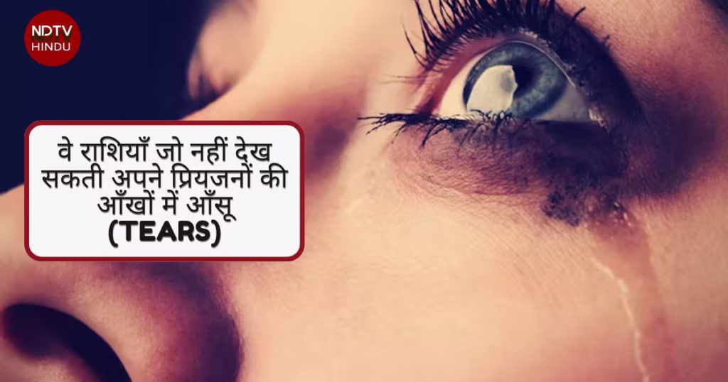 वे राशियाँ जो नहीं देख सकती अपने प्रियजनों की आँखों में आँसू (Tears)