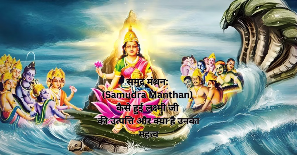 समुद्र मंथन: (Samudra Manthan) कैसे हुई लक्ष्मी जी की उत्पत्ति और क्या है उनका महत्व