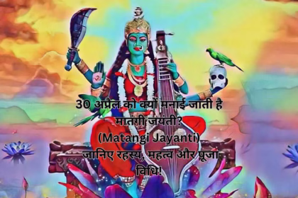 30 अप्रैल को क्यों मनाई जाती है मातंगी जयंती?(Matangi Jayanti) जानिए रहस्य, महत्व और पूजा विधि!
