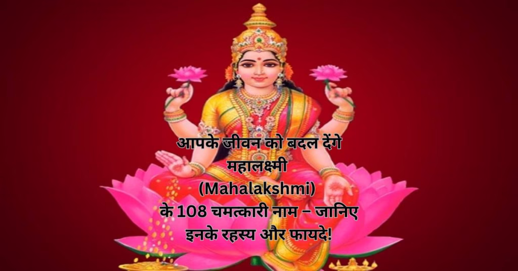 आपके जीवन को बदल देंगे महालक्ष्मी (Mahalakshmi) के 108 चमत्कारी नाम – जानिए इनके रहस्य और फायदे!