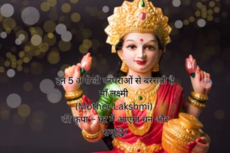 इन 5 अनोखी परंपराओं से बरसती है माँ लक्ष्मी (Mother Lakshmi) की कृपा – घर में आएगा धन और समृद्धि!
