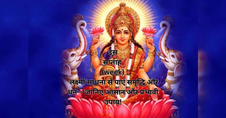 इस सप्ताह (week) लक्ष्मी साधना से पाएं समृद्धि और धन – जानिए आसान और प्रभावी उपाय!
