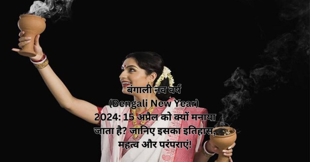 बंगाली नव वर्ष (Bengali New Year) 2024: 15 अप्रैल को क्यों मनाया जाता है? जानिए इसका इतिहास, महत्व और परंपराएं!