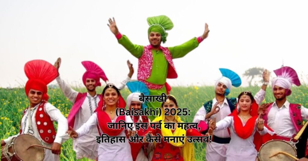 बैसाखी (Baisakhi) 2025: जानिए इस पर्व का महत्व, इतिहास और कैसे मनाएं उत्सव!