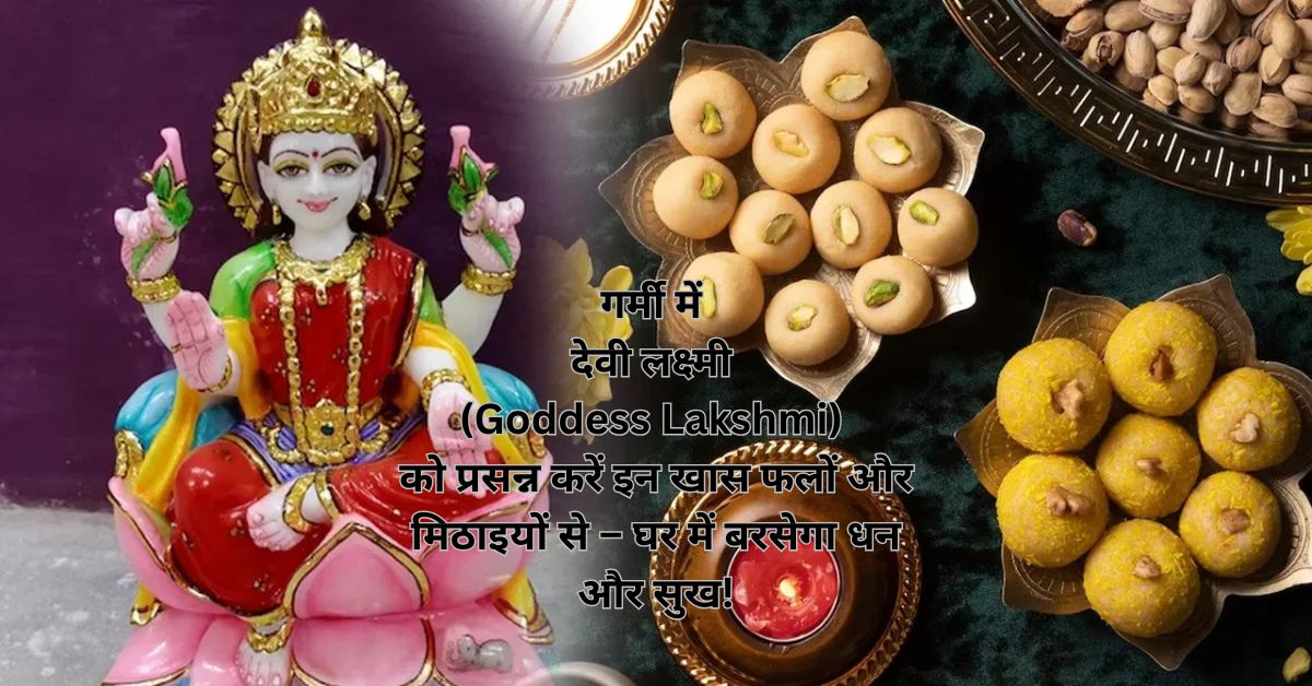 गर्मी में देवी लक्ष्मी (Goddess Lakshmi) को प्रसन्न करें इन खास फलों और मिठाइयों से – घर में बरसेगा धन और सुख!