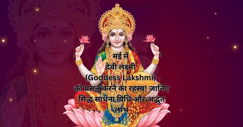 मई में देवी लक्ष्मी (Goddess Lakshmi) को प्रसन्न करने का रहस्य! जानिए सिद्ध साधना विधि और अद्भुत लाभ