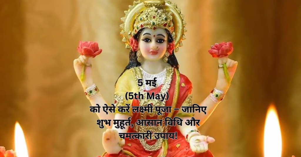 5 मई (5th May) को ऐसे करें लक्ष्मी पूजा – जानिए शुभ मुहूर्त, आसान विधि और चमत्कारी उपाय!