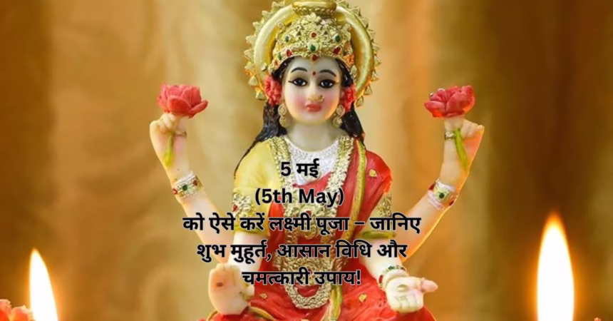 5 मई (5th May) को ऐसे करें लक्ष्मी पूजा – जानिए शुभ मुहूर्त, आसान विधि और चमत्कारी उपाय!